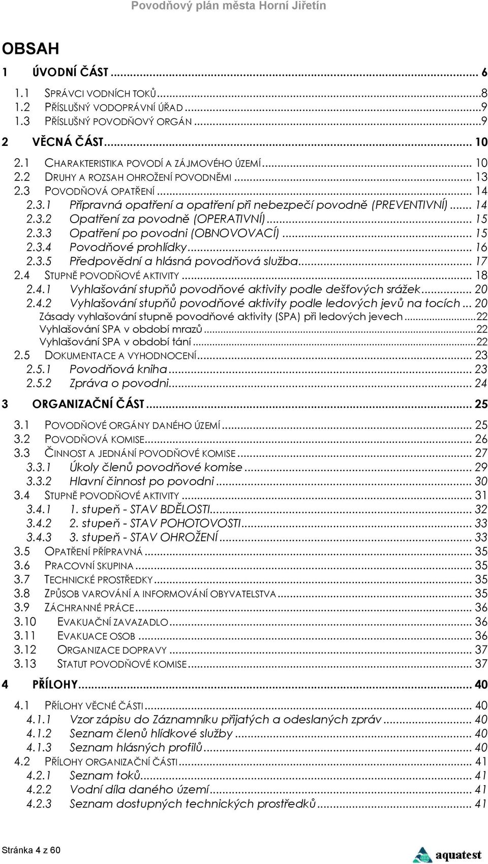 .. 15 2.3.4 Povodňové prohlídky... 16 2.3.5 Předpovědní a hlásná povodňová služba... 17 2.4 STUPNĚ POVODŇOVÉ AKTIVITY... 18 2.4.1 Vyhlašování stupňů povodňové aktivity podle dešťových srážek... 20 2.