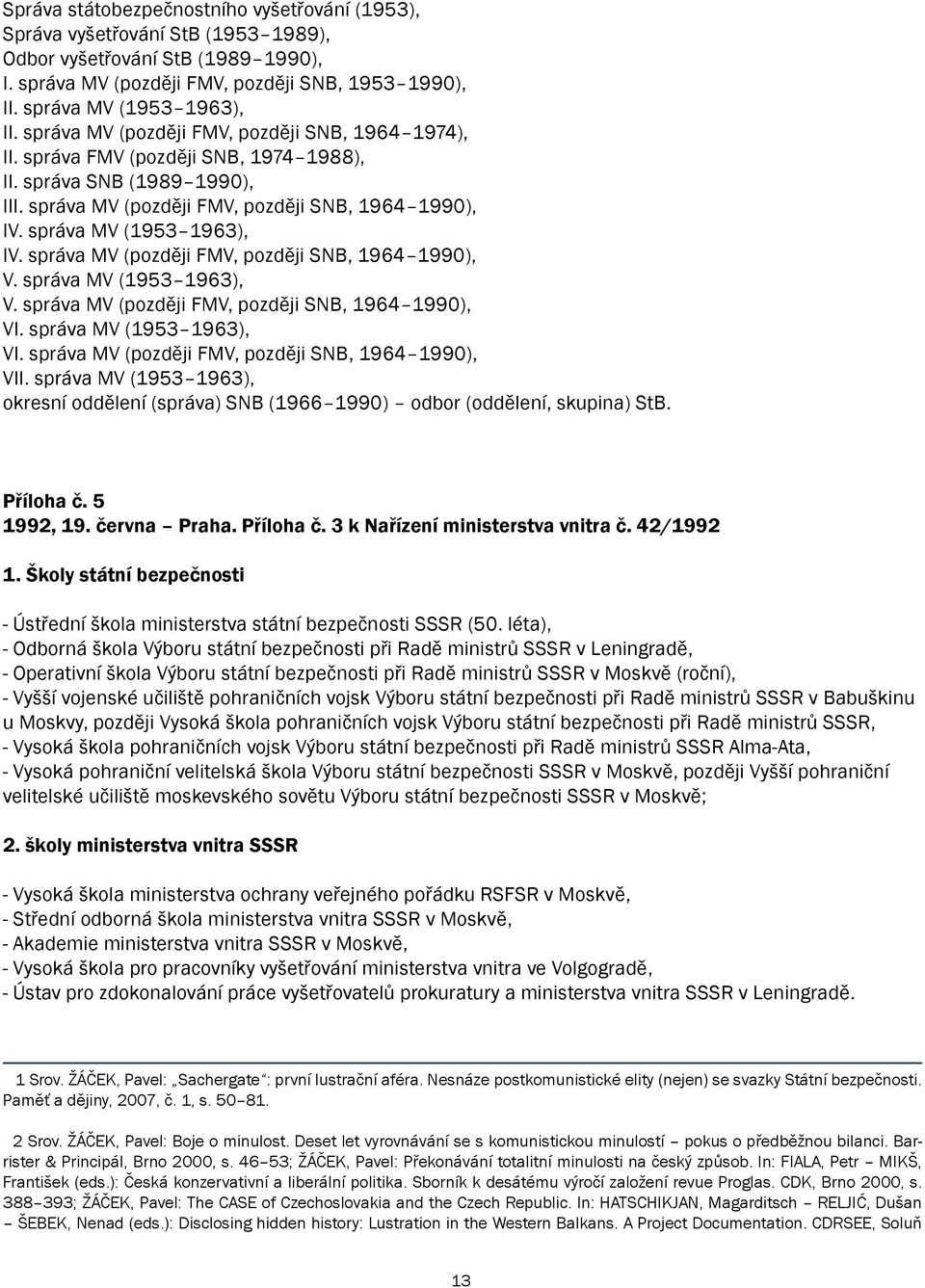 správa MV (1953 1963), IV. správa MV (později FMV, později SNB, 1964 1990), V. správa MV (1953 1963), V. správa MV (později FMV, později SNB, 1964 1990), VI. správa MV (1953 1963), VI.