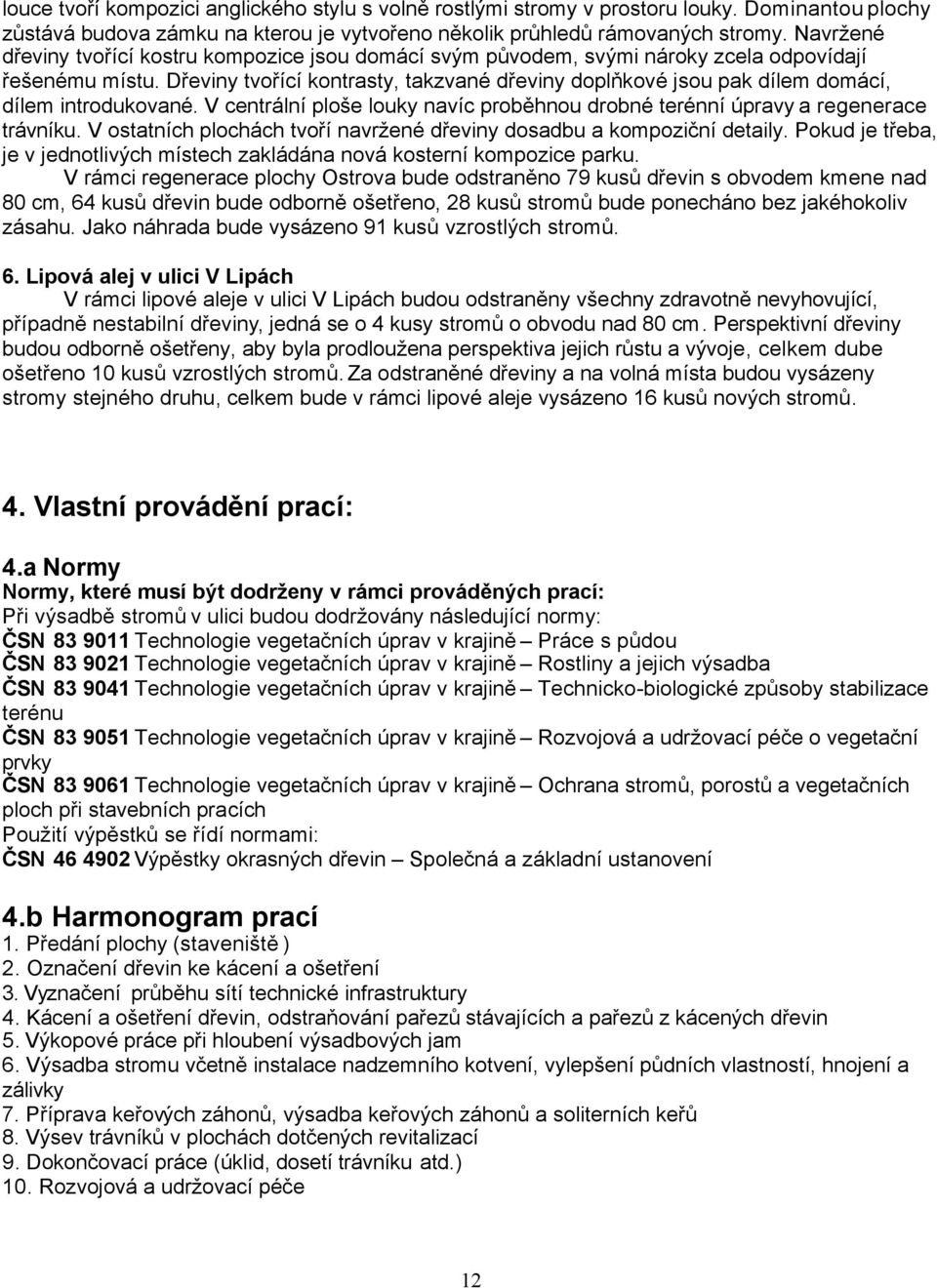 Dřeviny tvořící kontrasty, takzvané dřeviny doplňkové jsou pak dílem domácí, dílem introdukované. V centrální ploše louky navíc proběhnou drobné terénní úpravy a regenerace trávníku.