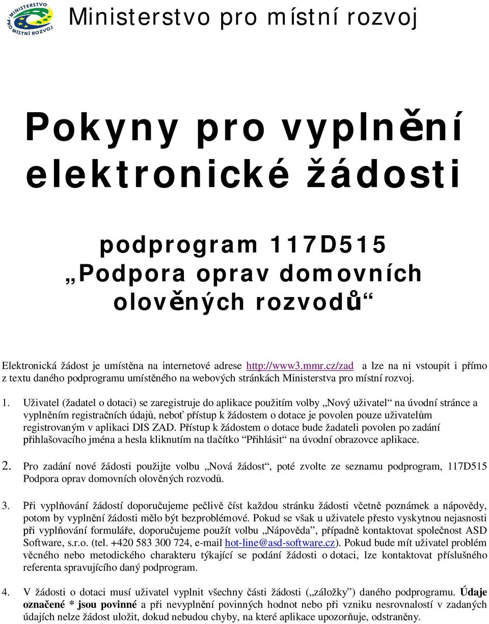 Uživatel (žadatel o dotaci) se zaregistruje do aplikace použitím volby Nový uživatel na úvodní stránce a vypln ním registra ních údaj, nebo p ístup k žádostem o dotace je povolen pouze uživatel m