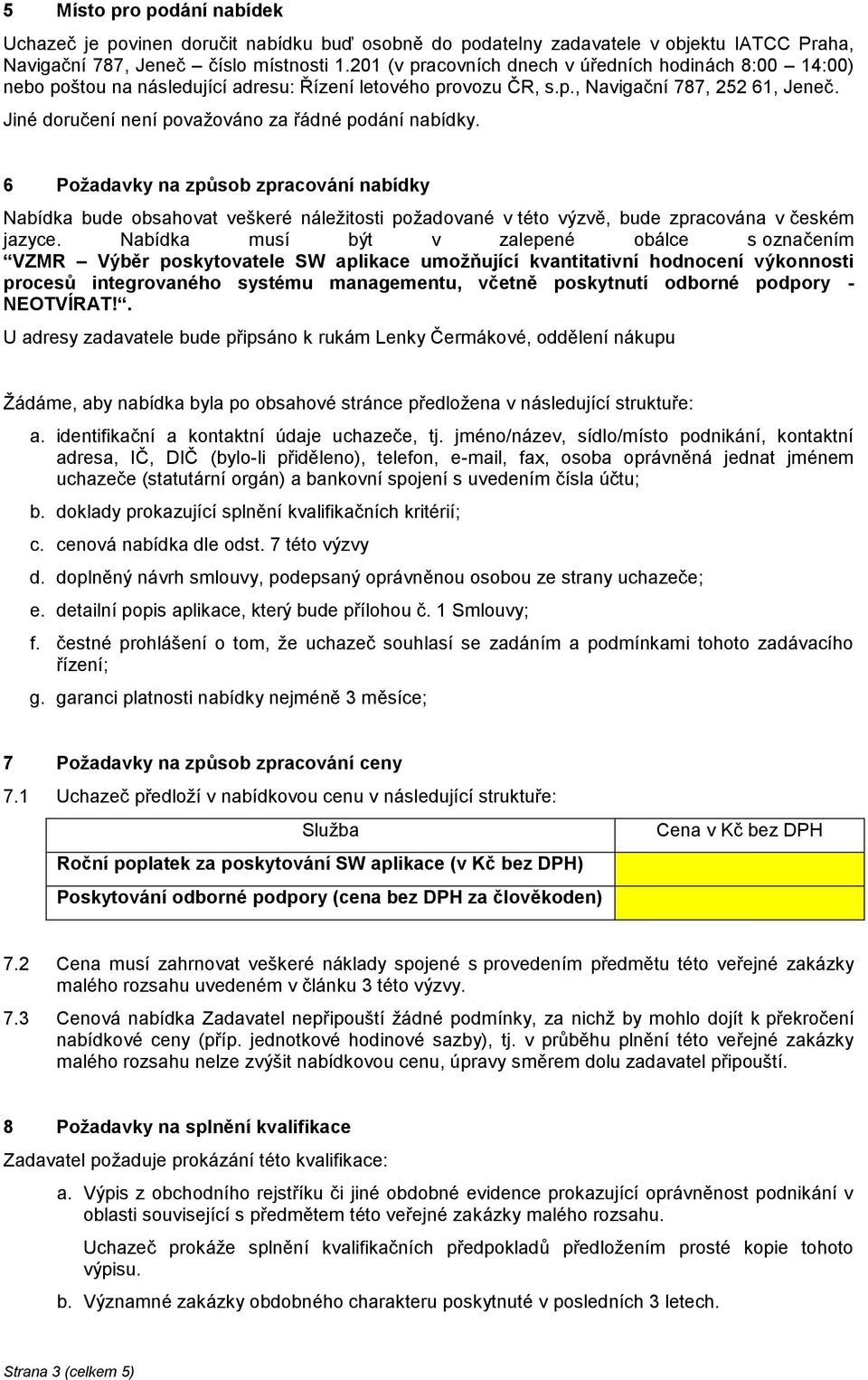 Jiné doručení není považováno za řádné podání nabídky. 6 Požadavky na způsob zpracování nabídky Nabídka bude obsahovat veškeré náležitosti požadované v této výzvě, bude zpracována v českém jazyce.