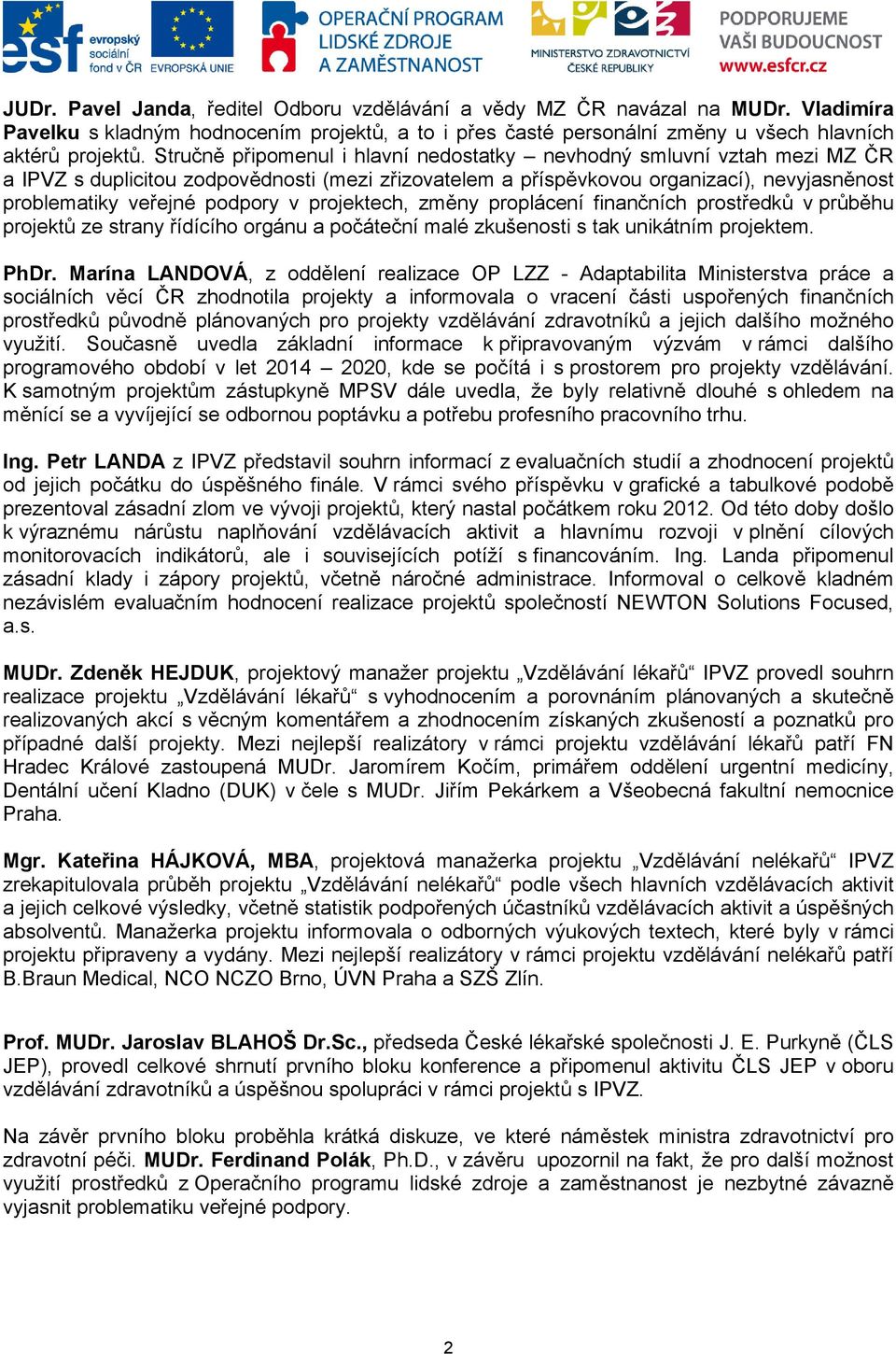 projektech, změny proplácení finančních prostředků v průběhu projektů ze strany řídícího orgánu a počáteční malé zkušenosti s tak unikátním projektem. PhDr.