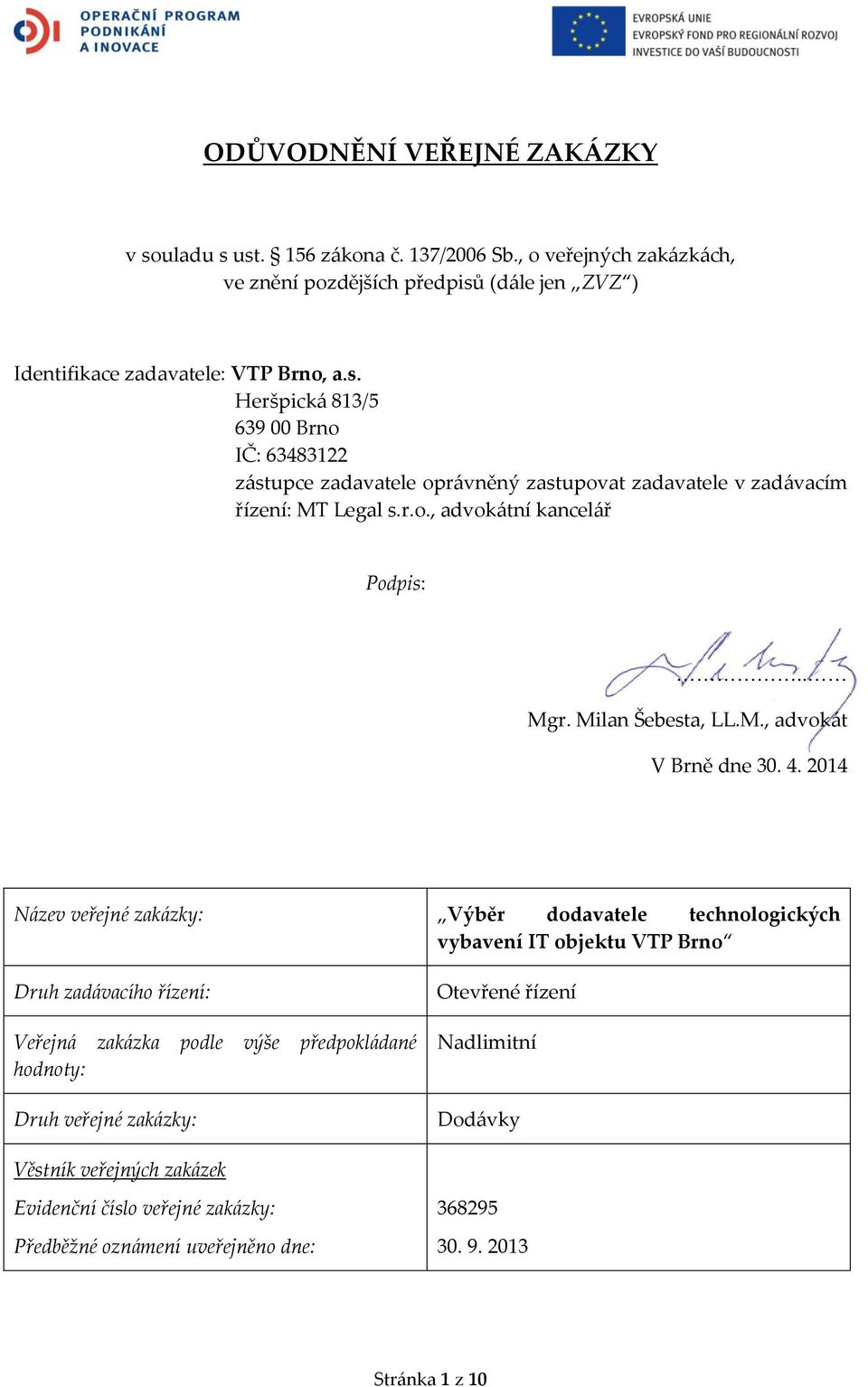 2014 Název veřejné zakázky: Výběr dodavatele technologických vybavení IT objektu VTP Brno Druh zadávacího řízení: Veřejná zakázka podle výše předpokládané hodnoty: Druh veřejné