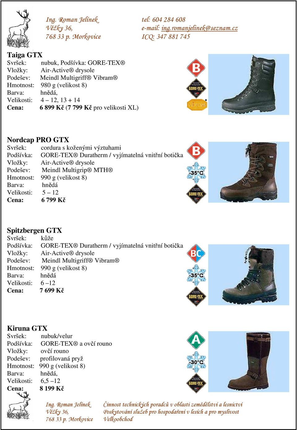 Velikosti: 5 12 Cena: 6 799 Kč Spitzbergen GTX Svršek: kůže Podšívka: GORE-TEX Duratherm / vyjímatelná vnitřní botička Velikosti: 6 12 Cena: 7