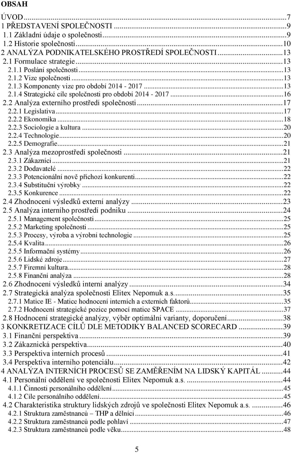 .. 17 2.2.2 Ekonomika... 18 2.2.3 Sociologie a kultura... 20 2.2.4 Technologie... 20 2.2.5 Demografie... 21 2.3 Analýza mezoprostředí společnosti... 21 2.3.1 Zákazníci... 21 2.3.2 Dodavatelé... 22 2.