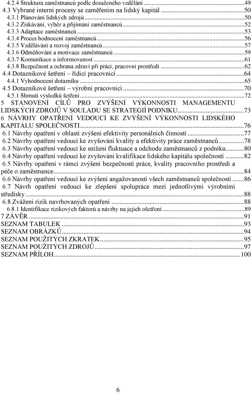 .. 61 4.3.8 Bezpečnost a ochrana zdraví při práci, pracovní prostředí... 62 4.4 Dotazníkové šetření řídící pracovníci... 64 4.4.1 Vyhodnocení dotazníku... 65 4.