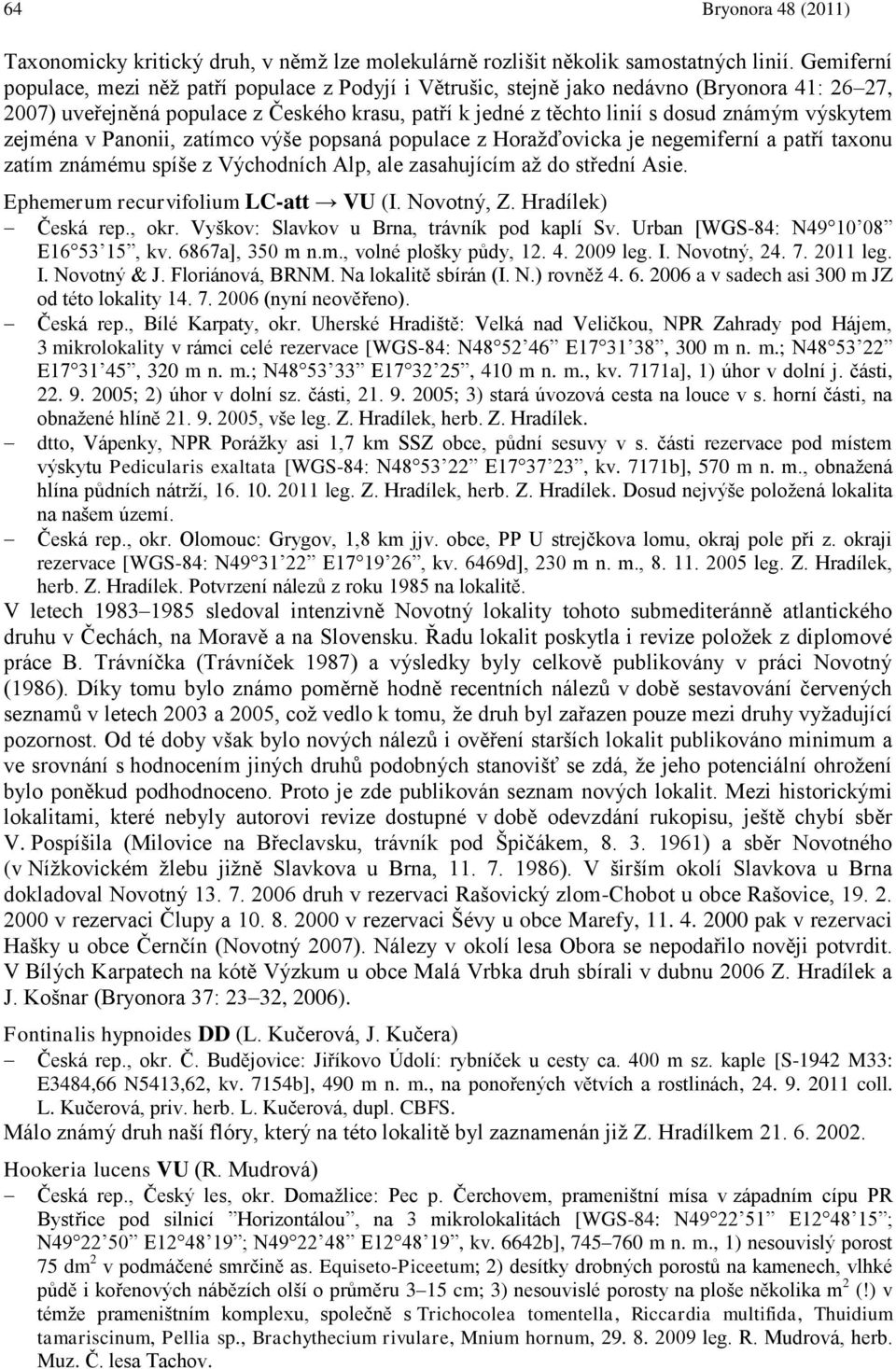 výskytem zejména v Panonii, zatímco výńe popsaná populace z Horaņďovicka je negemiferní a patří taxonu zatím známému spíńe z Východních Alp, ale zasahujícím aņ do střední Asie.