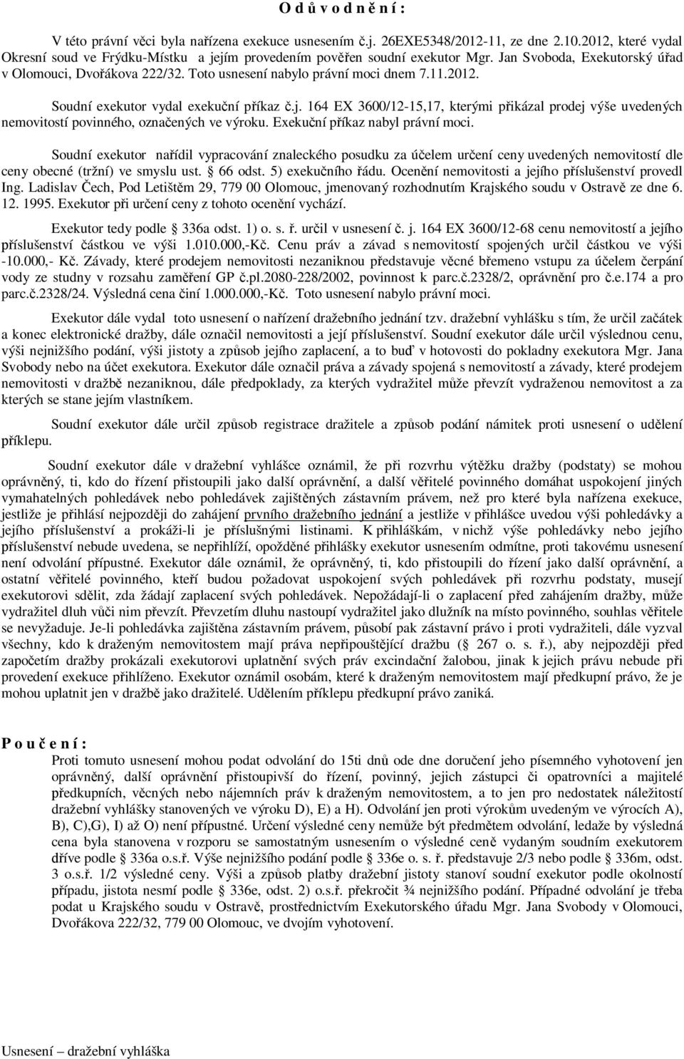 2012. Soudní exekutor vydal exekuční příkaz č.j. 164 EX 3600/12-15,17, kterými přikázal prodej výše uvedených nemovitostí povinného, označených ve výroku. Exekuční příkaz nabyl právní moci.