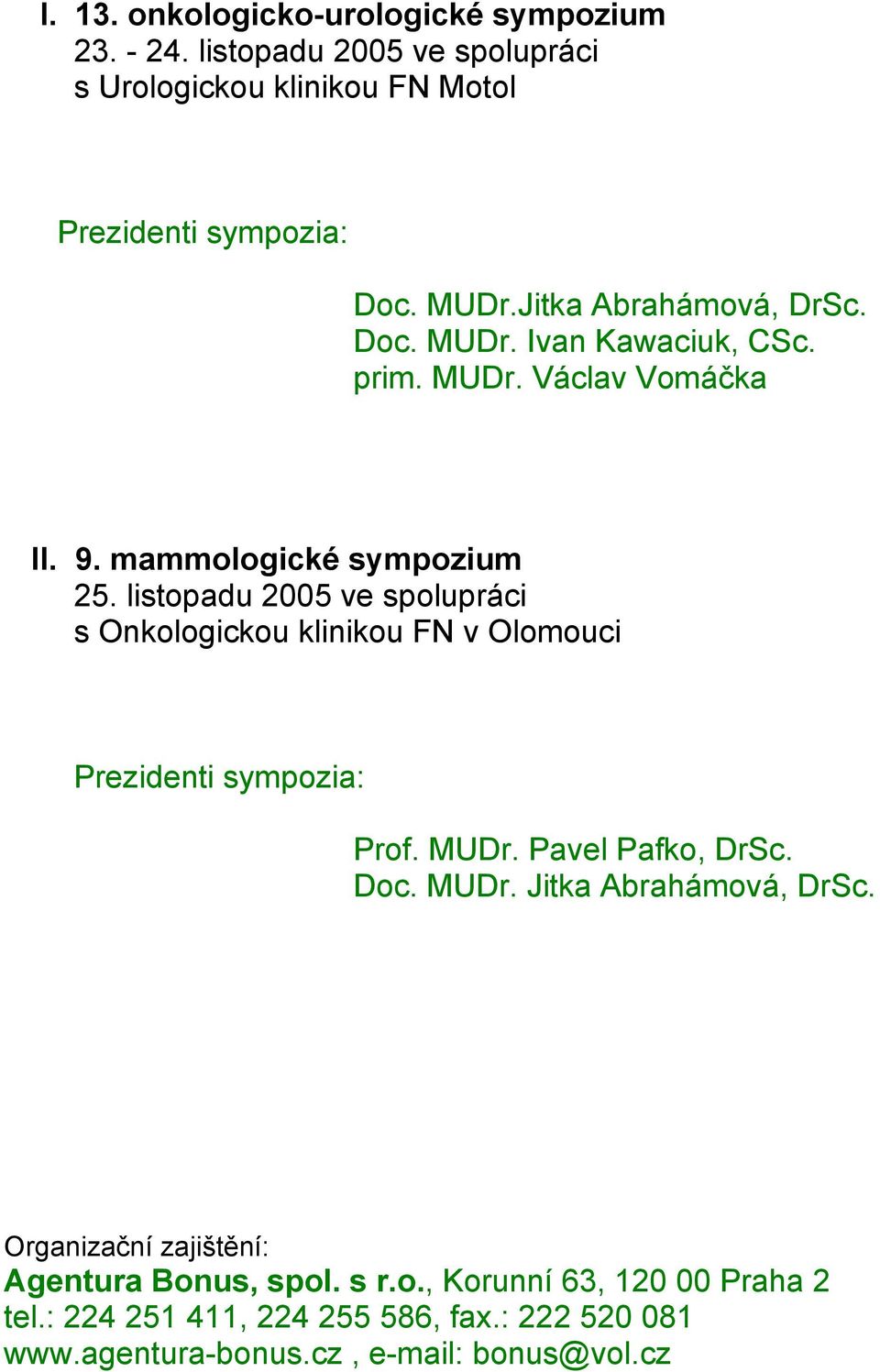 listopadu 2005 ve spolupráci s Onkologickou klinikou FN v Olomouci Prezidenti sympozia: Prof. MUDr. Pavel Pafko, DrSc. Doc. MUDr. Jitka Abrahámová, DrSc.