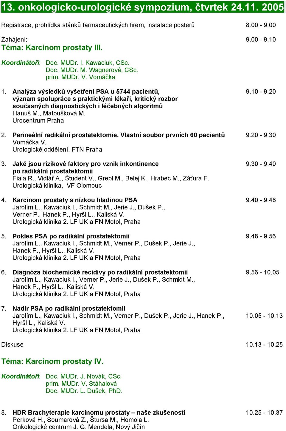 20 význam spolupráce s praktickými lékaři, kritický rozbor současných diagnostických i léčebných algoritmů Hanuš M., Matoušková M. Urocentrum Praha 2. Perineální radikální prostatektomie.