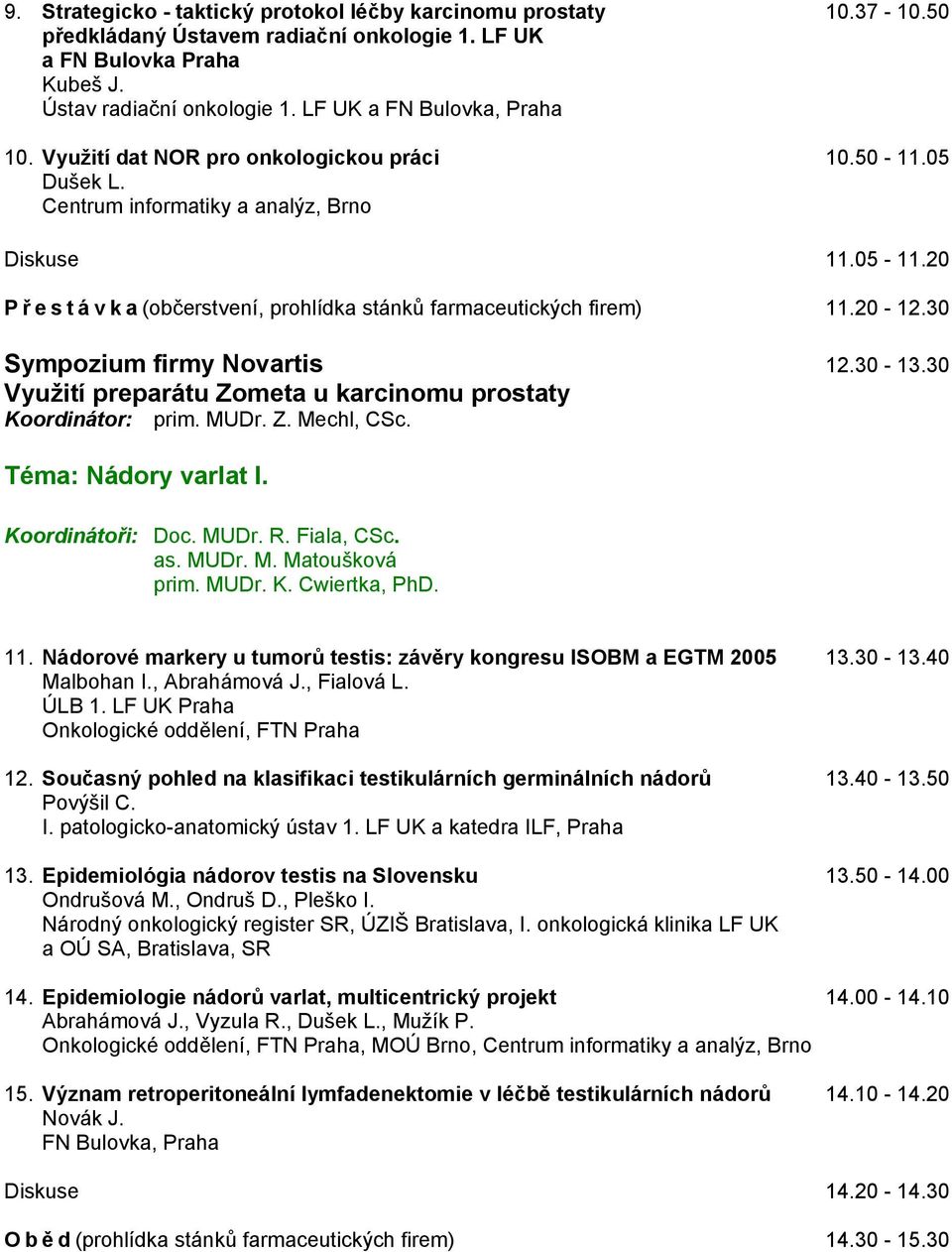 20 P ř estávka(občerstvení, prohlídka stánků farmaceutických firem) 11.20-12.30 Sympozium firmy Novartis 12.30-13.30 Využití preparátu Zometa u karcinomu prostaty Koordinátor: prim. MUDr. Z. Mechl, CSc.