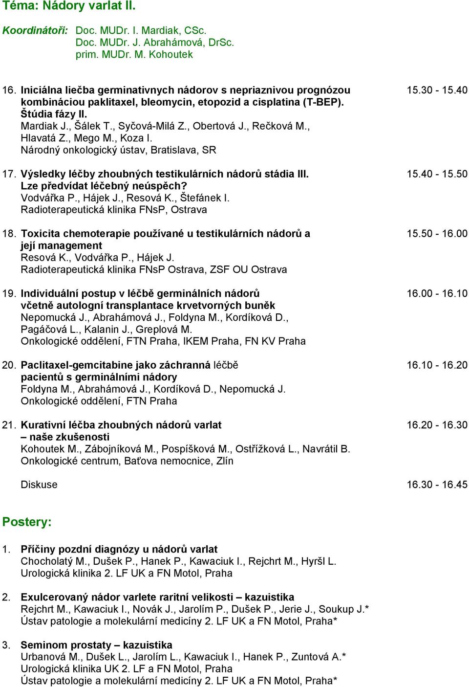 Národný onkologický ústav, Bratislava, SR 17. Výsledky léčby zhoubných testikulárních nádorů stádia III. 15.40-15.50 Lze předvídat léčebný neúspěch? Vodvářka P., Hájek J., Resová K., Štefánek I.