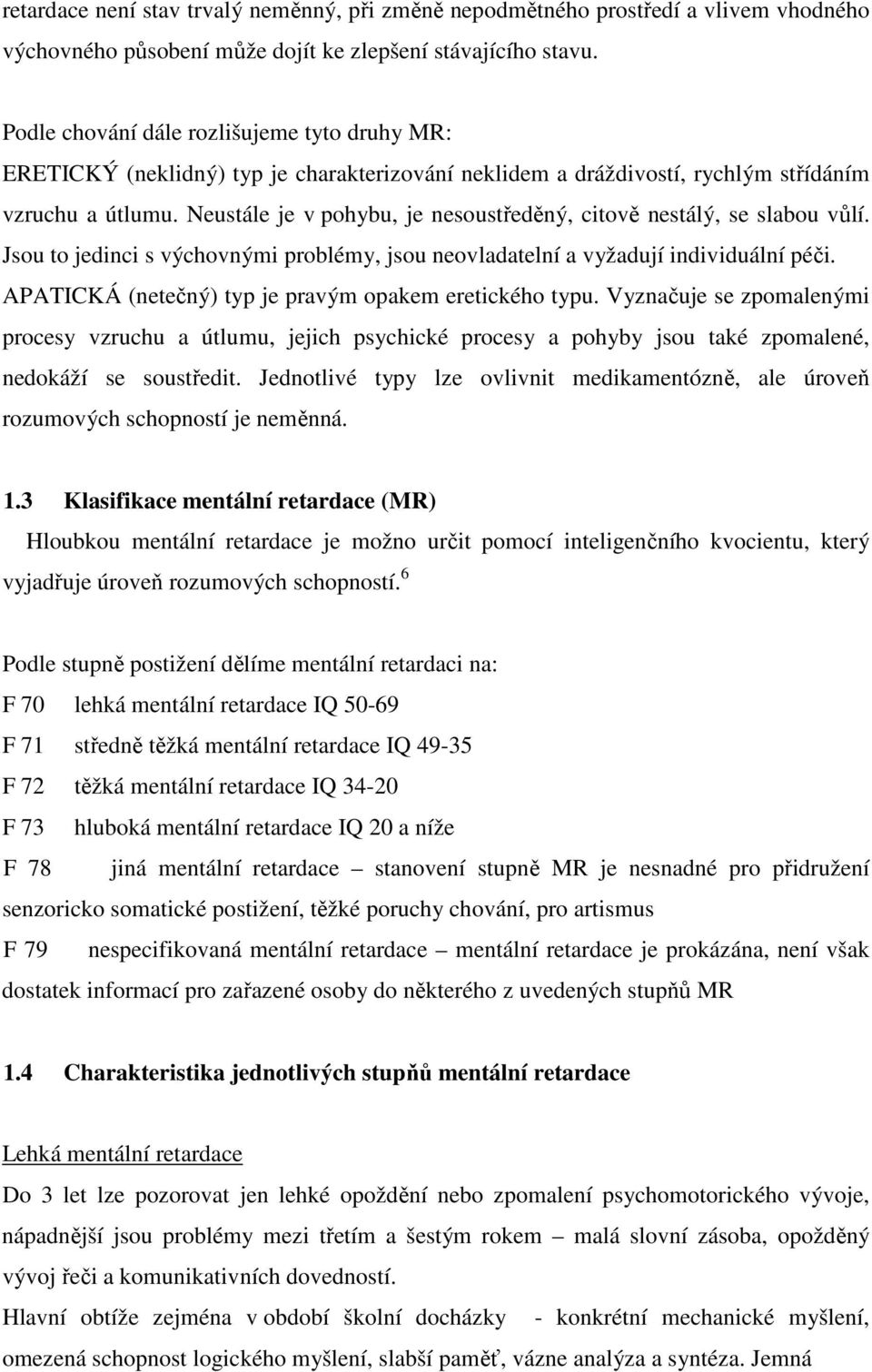 Neustále je v pohybu, je nesoustředěný, citově nestálý, se slabou vůlí. Jsou to jedinci s výchovnými problémy, jsou neovladatelní a vyžadují individuální péči.