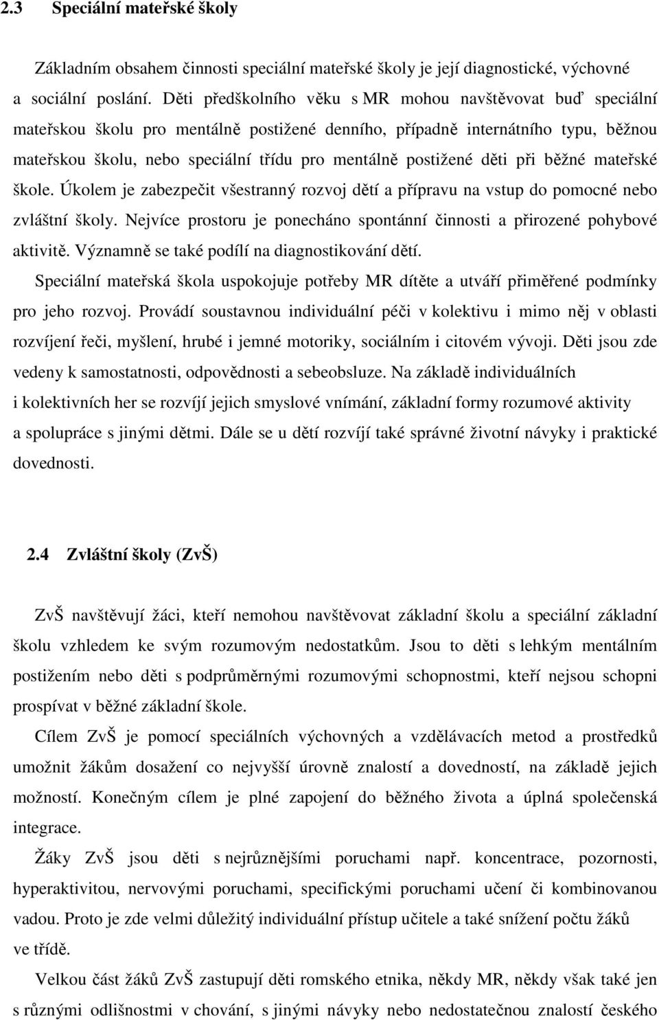 postižené děti při běžné mateřské škole. Úkolem je zabezpečit všestranný rozvoj dětí a přípravu na vstup do pomocné nebo zvláštní školy.