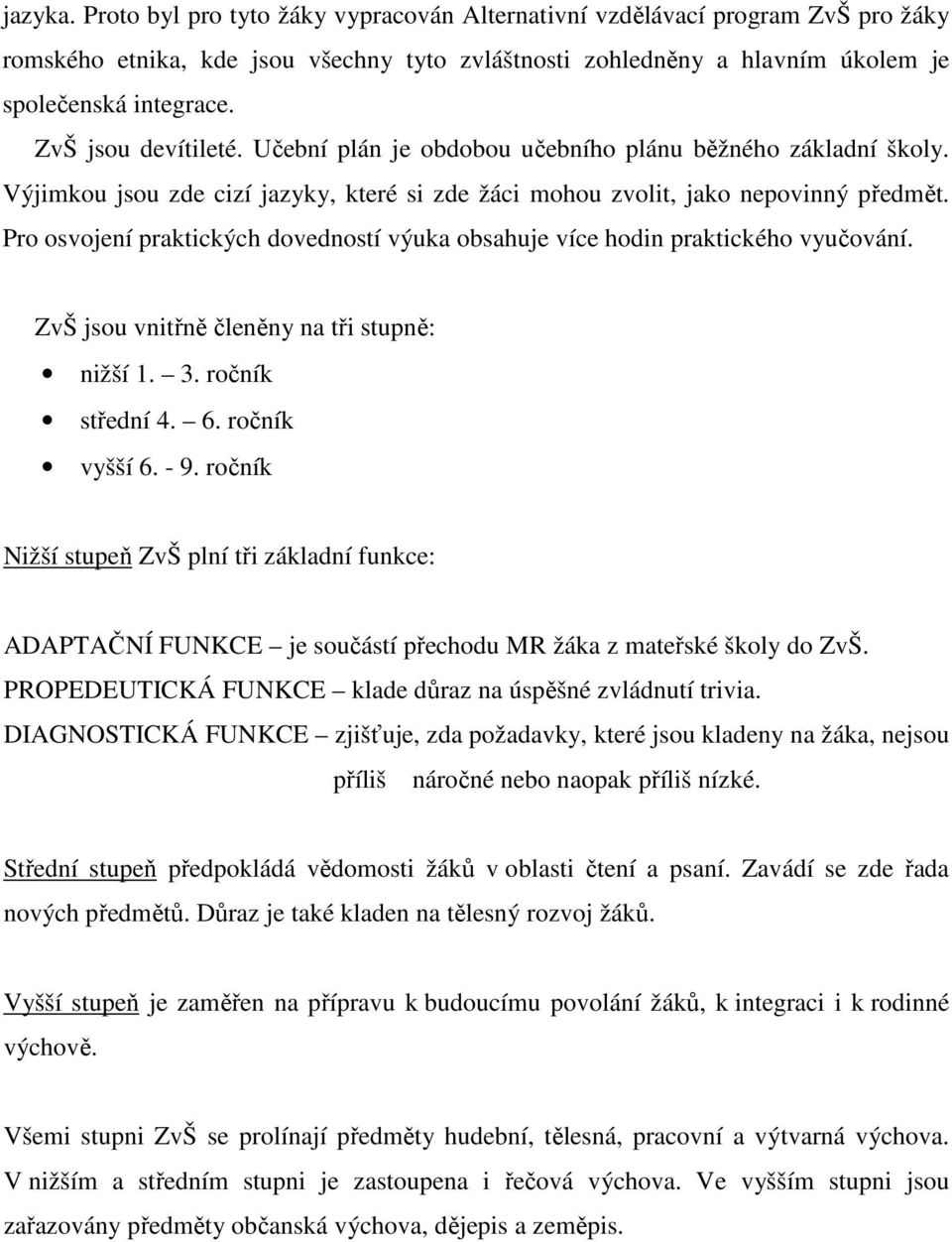 Pro osvojení praktických dovedností výuka obsahuje více hodin praktického vyučování. ZvŠ jsou vnitřně členěny na tři stupně: nižší 1. 3. ročník střední 4. 6. ročník vyšší 6. - 9.