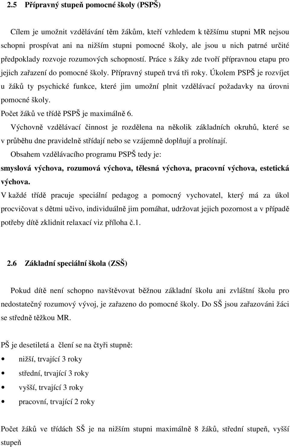 Úkolem PSPŠ je rozvíjet u žáků ty psychické funkce, které jim umožní plnit vzdělávací požadavky na úrovni pomocné školy. Počet žáků ve třídě PSPŠ je maximálně 6.