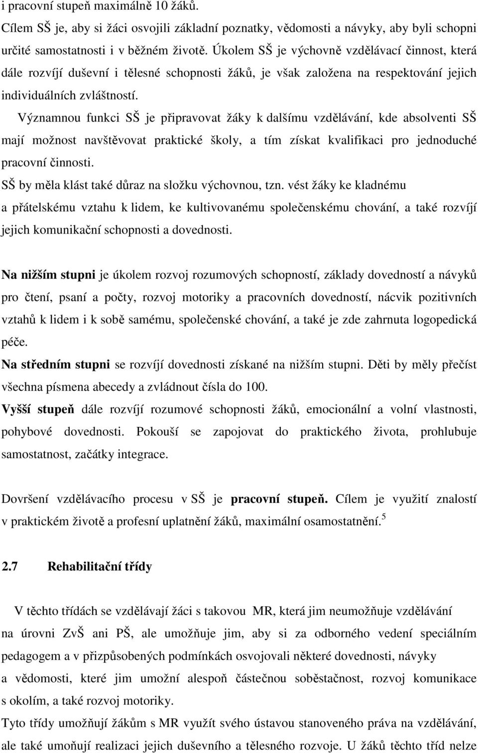 Významnou funkci SŠ je připravovat žáky k dalšímu vzdělávání, kde absolventi SŠ mají možnost navštěvovat praktické školy, a tím získat kvalifikaci pro jednoduché pracovní činnosti.