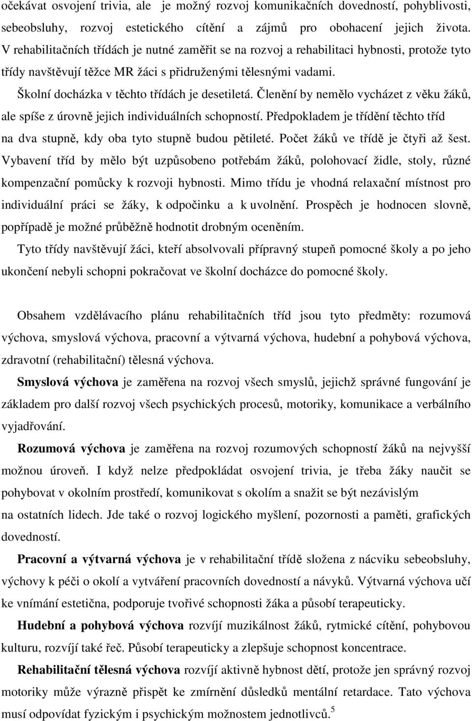 Školní docházka v těchto třídách je desetiletá. Členění by nemělo vycházet z věku žáků, ale spíše z úrovně jejich individuálních schopností.