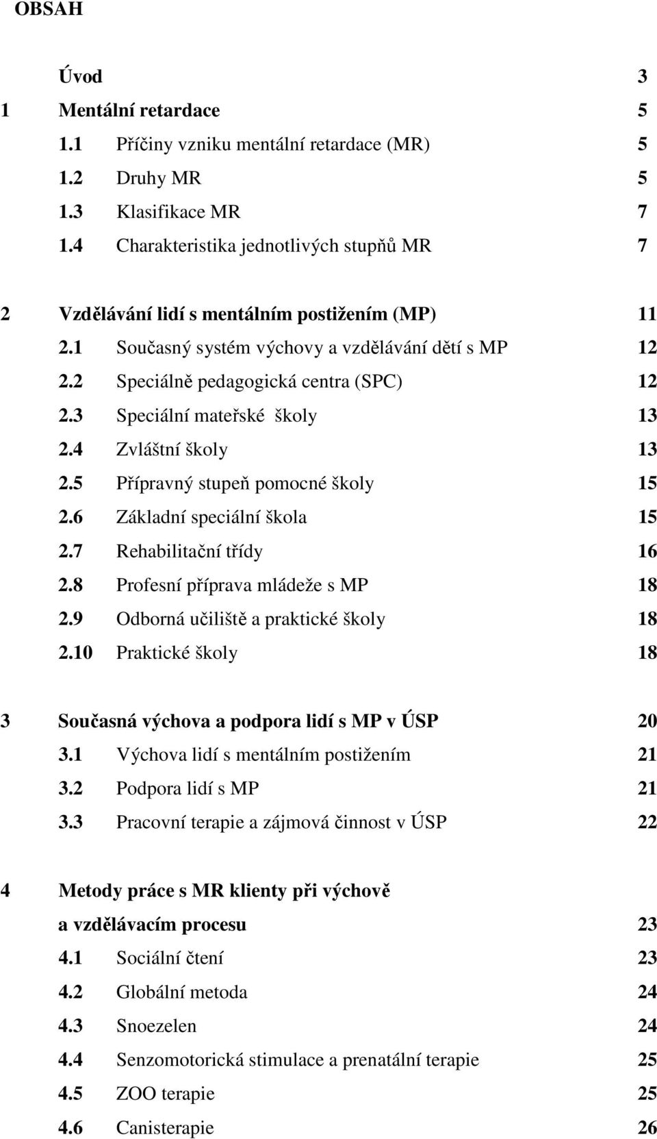 3 Speciální mateřské školy 13 2.4 Zvláštní školy 13 2.5 Přípravný stupeň pomocné školy 15 2.6 Základní speciální škola 15 2.7 Rehabilitační třídy 16 2.8 Profesní příprava mládeže s MP 18 2.