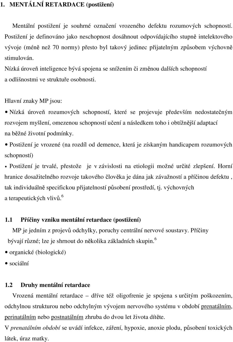 Nízká úroveň inteligence bývá spojena se snížením či změnou dalších schopností a odlišnostmi ve struktuře osobnosti.