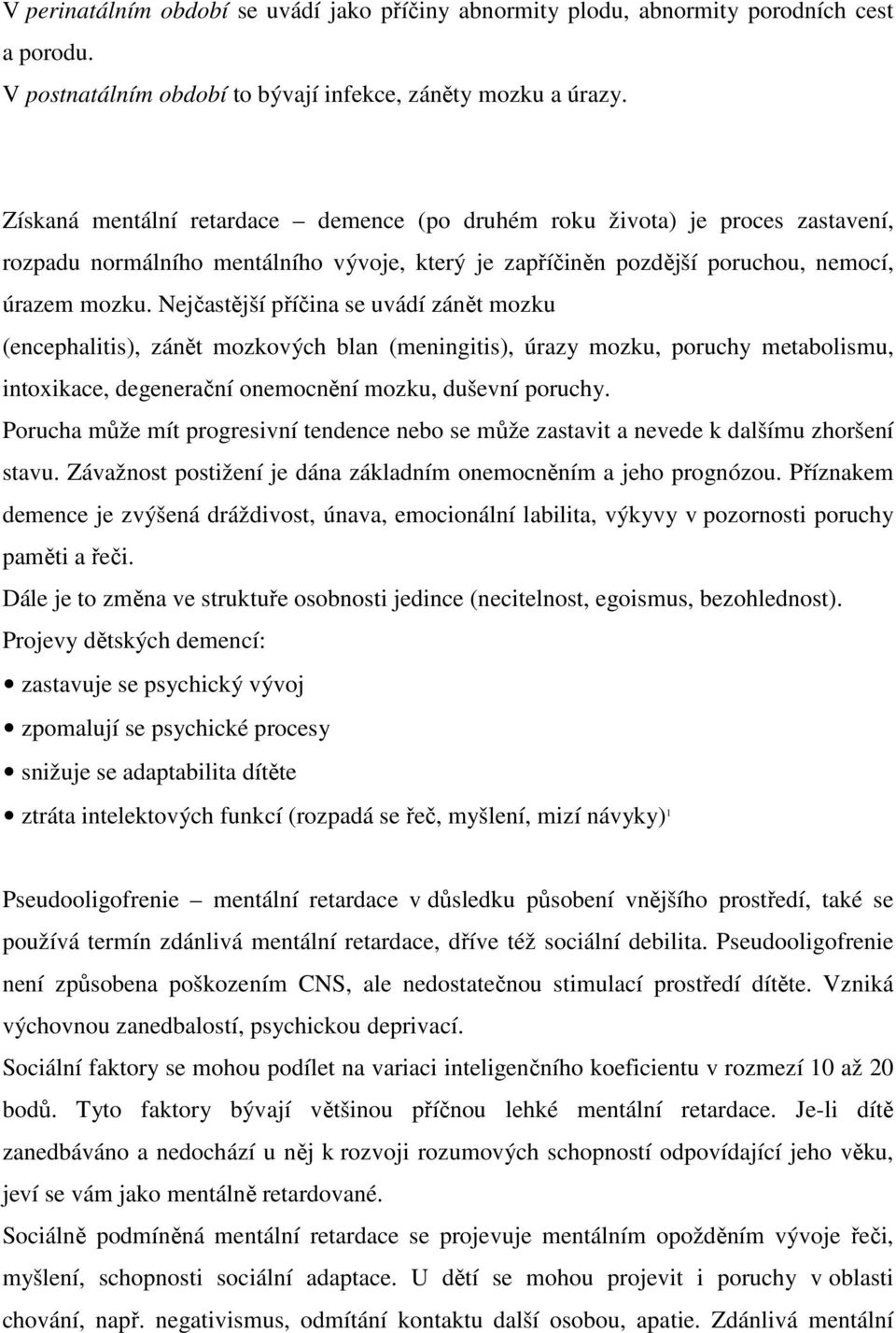 Nejčastější příčina se uvádí zánět mozku (encephalitis), zánět mozkových blan (meningitis), úrazy mozku, poruchy metabolismu, intoxikace, degenerační onemocnění mozku, duševní poruchy.