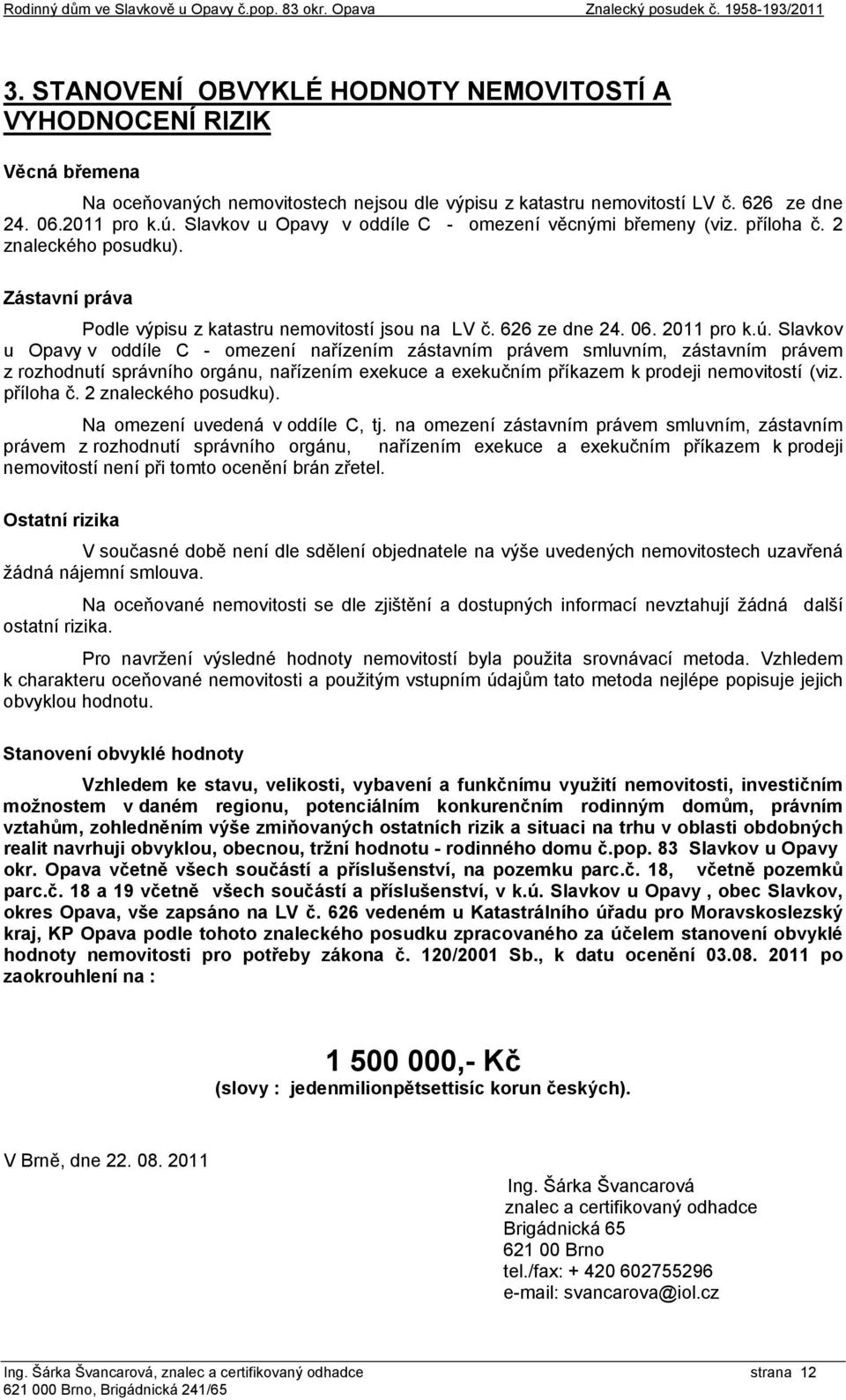 Slavkov u Opavy v oddíle C - omezení věcnými břemeny (viz. příloha č. 2 znaleckého posudku). Zástavní práva Podle výpisu z katastru nemovitostí jsou na LV č. 626 ze dne 24. 06. 2011 pro k.ú.