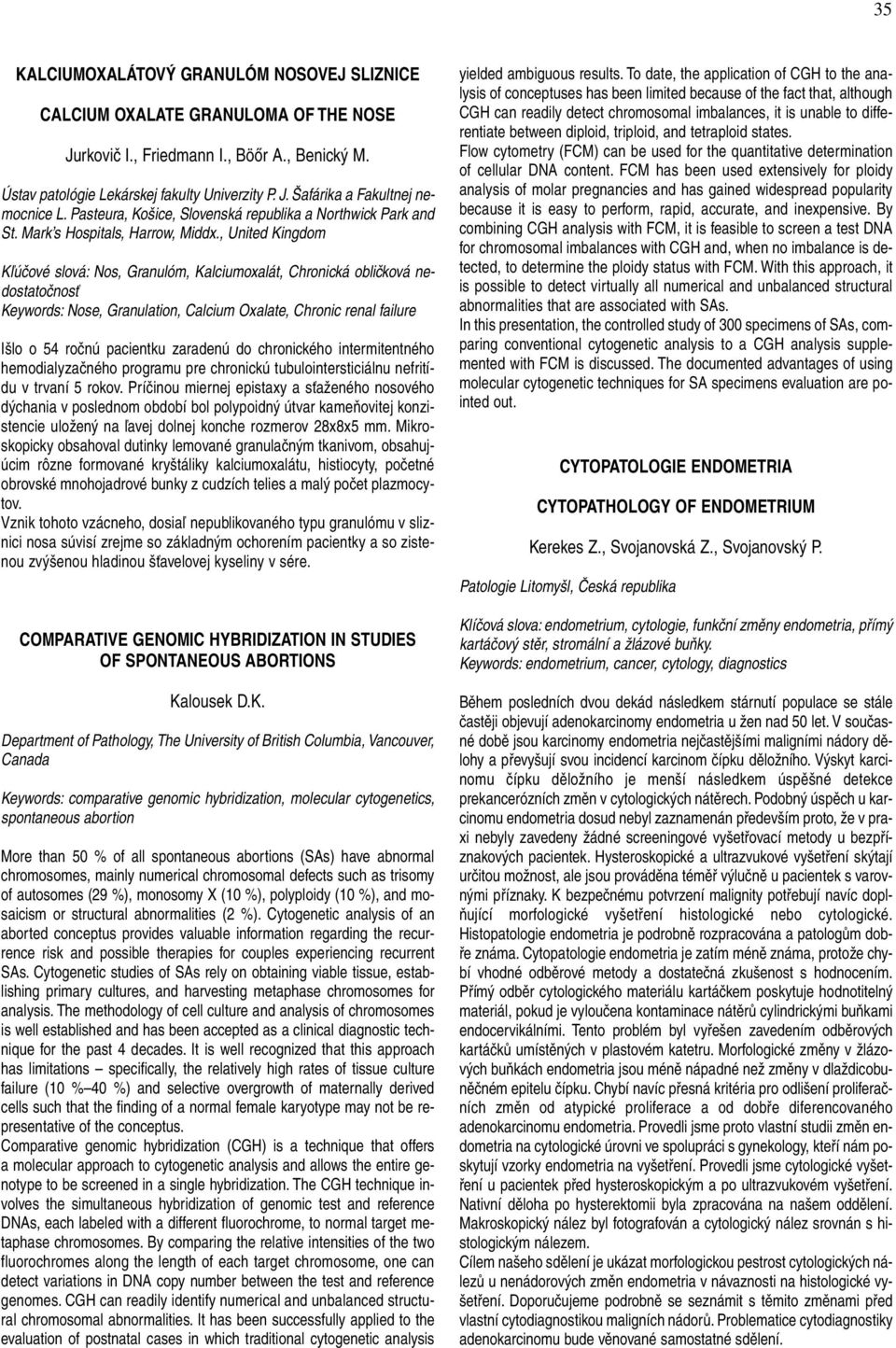 , United Kingdom Kľúčové slová: Nos, Granulóm, Kalciumoxalát, Chronická obličková nedostatočnosť Keywords: Nose, Granulation, Calcium Oxalate, Chronic renal failure Išlo o 54 ročnú pacientku zaradenú