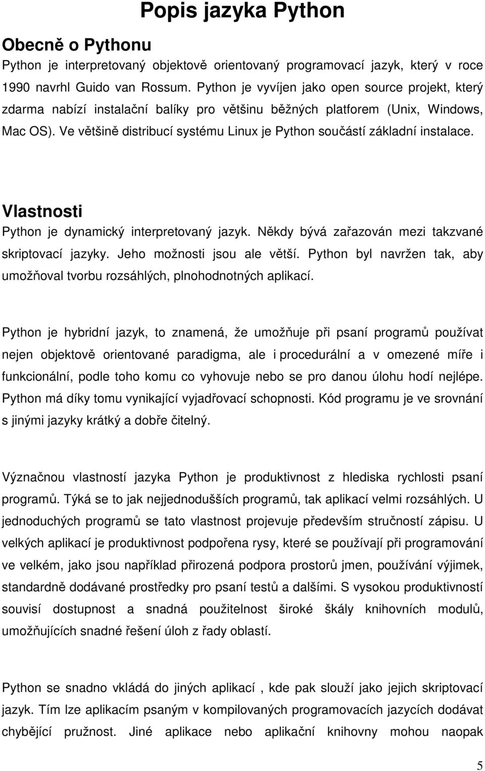 Ve většině distribucí systému Linux je Python součástí základní instalace. Vlastnosti Python je dynamický interpretovaný jazyk. Někdy bývá zařazován mezi takzvané skriptovací jazyky.