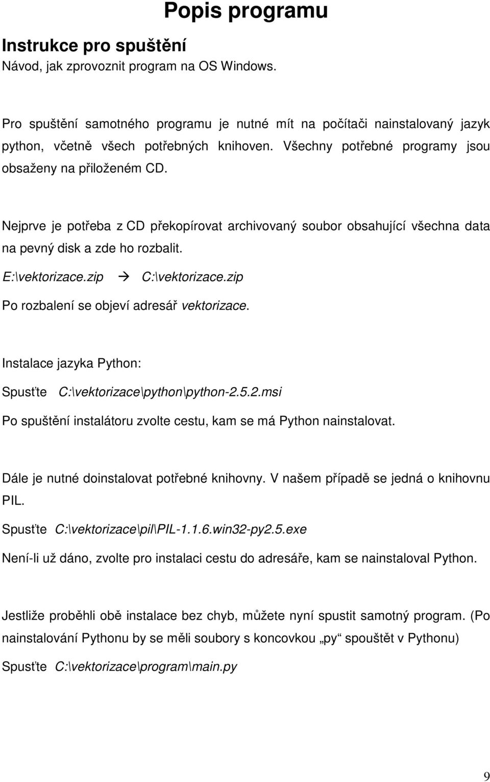 Nejprve je potřeba z CD překopírovat archivovaný soubor obsahující všechna data na pevný disk a zde ho rozbalit. E:\vektorizace.zip C:\vektorizace.zip Po rozbalení se objeví adresář vektorizace.