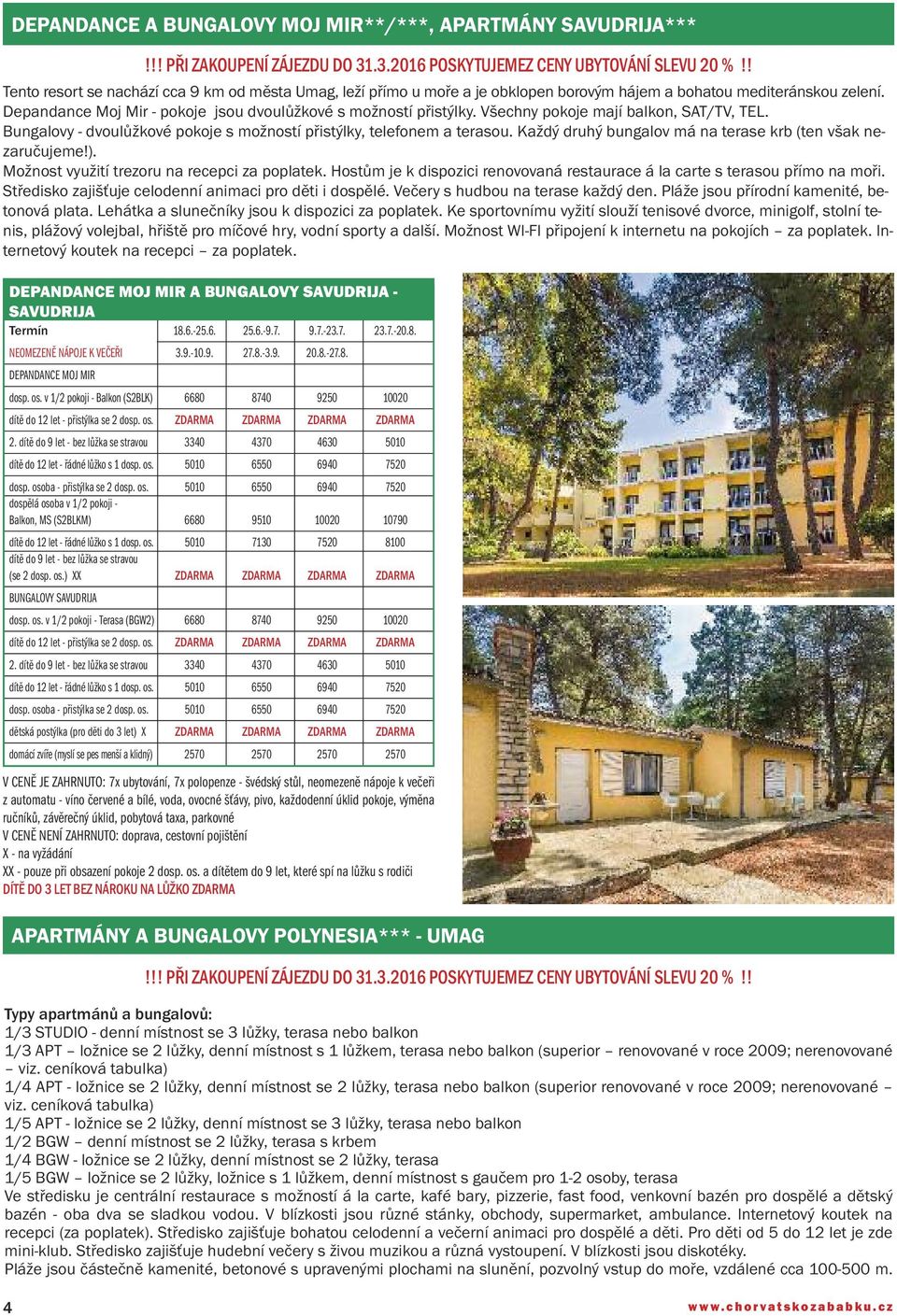 Všechny pokoje mají balkon, SAT/TV, TEL. Bungalovy - dvoulůžkové pokoje s možností přistýlky, telefonem a terasou. Každý druhý bungalov má na terase krb (ten však nezaručujeme!).