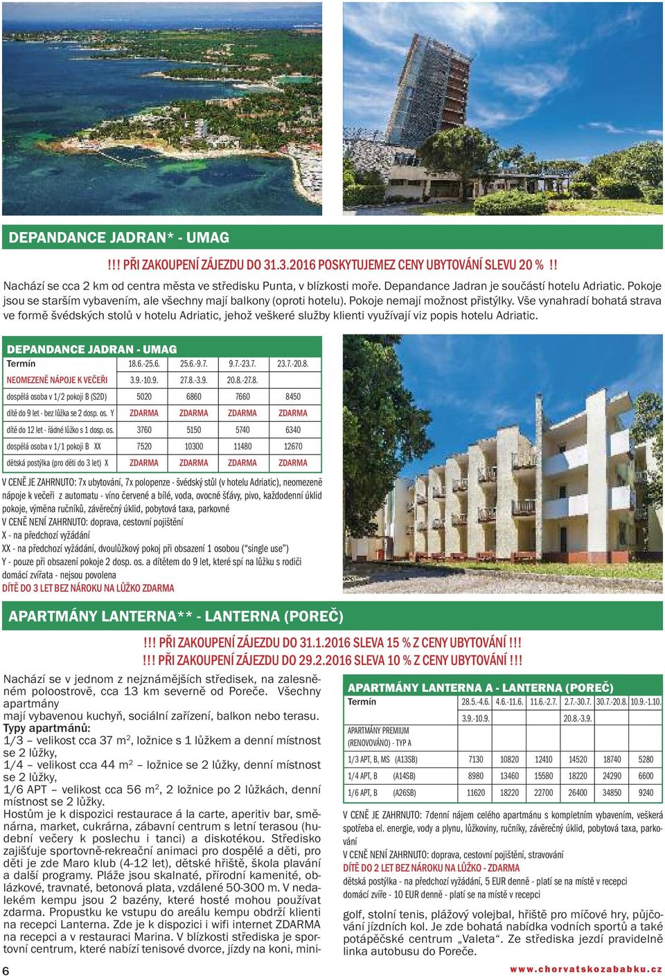!! PŘI ZAKOUPENÍ ZÁJEZDU DO 31.3.2016 POSKYTUJEMEZ CENY UBYTOVÁNÍ SLEVU 20 %!! DEPANDANCE JADRAN - UMAG Termín 18.6.-25.6. 25.6.-9.7. 9.7.-23.7. 23.7.-20.8. NEOMEZENĚ NÁPOJE K VEČEŘI 3.9.-10.9. 27.8.-3.