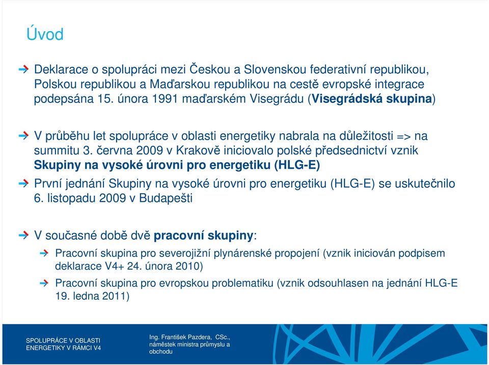 června 2009 v Krakově iniciovalo polské předsednictví vznik Skupiny na vysoké úrovni pro energetiku (HLG-E) První jednání Skupiny na vysoké úrovni pro energetiku (HLG-E) se uskutečnilo 6.