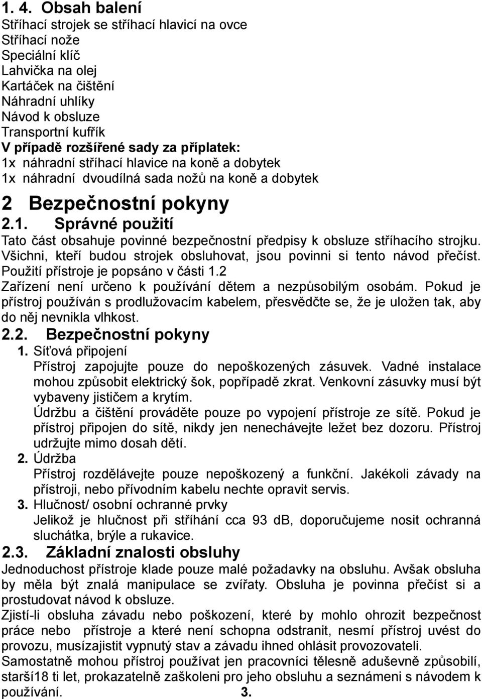 Všichni, kteří budou strojek obsluhovat, jsou povinni si tento návod přečíst. Použití přístroje je popsáno v části 1.2 Zařízení není určeno k používání dětem a nezpůsobilým osobám.