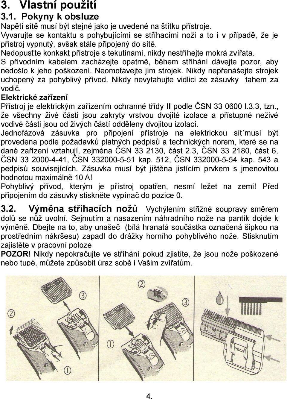 Nedopusťte konkakt přístroje s tekutinami, nikdy nestříhejte mokrá zvířata. S přívodním kabelem zacházejte opatrně, během stříhání dávejte pozor, aby nedošlo k jeho poškození.