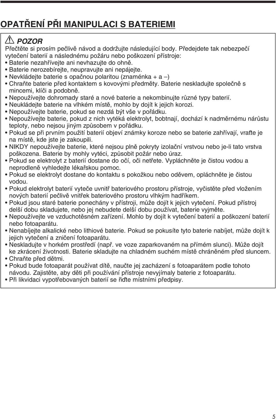 Nevkládejte baterie s opaãnou polaritou (znaménka + a ) ChraÀte baterie pfied kontaktem s kovov mi pfiedmûty. Baterie neskladujte spoleãnû s mincemi, klíãi a podobnû.