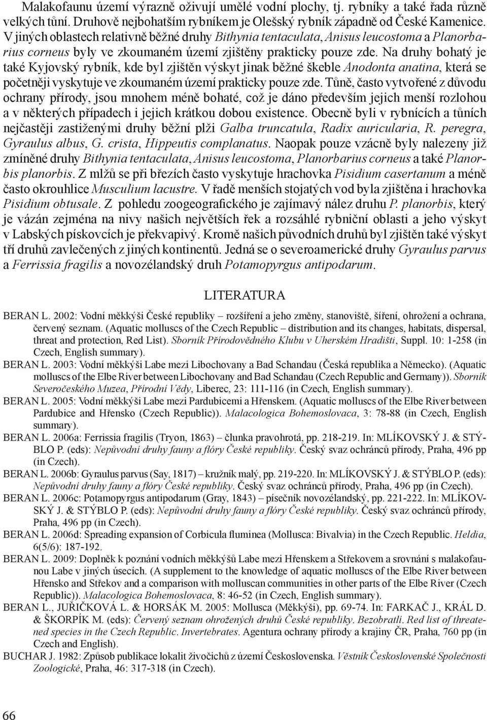 Na druhy bohatý je také Kyjovský rybník, kde byl zjištěn výskyt jinak běžné škeble Anodonta anatina, která se početněji vyskytuje ve zkoumaném území prakticky pouze zde.