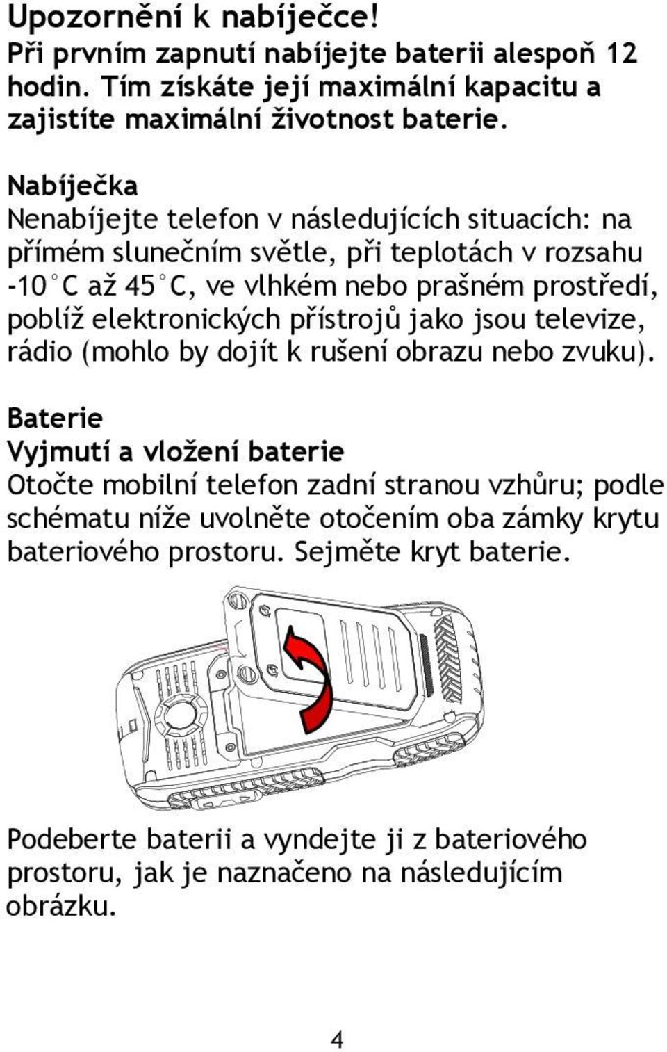 elektronických přístrojů jako jsou televize, rádio (mohlo by dojít k rušení obrazu nebo zvuku).