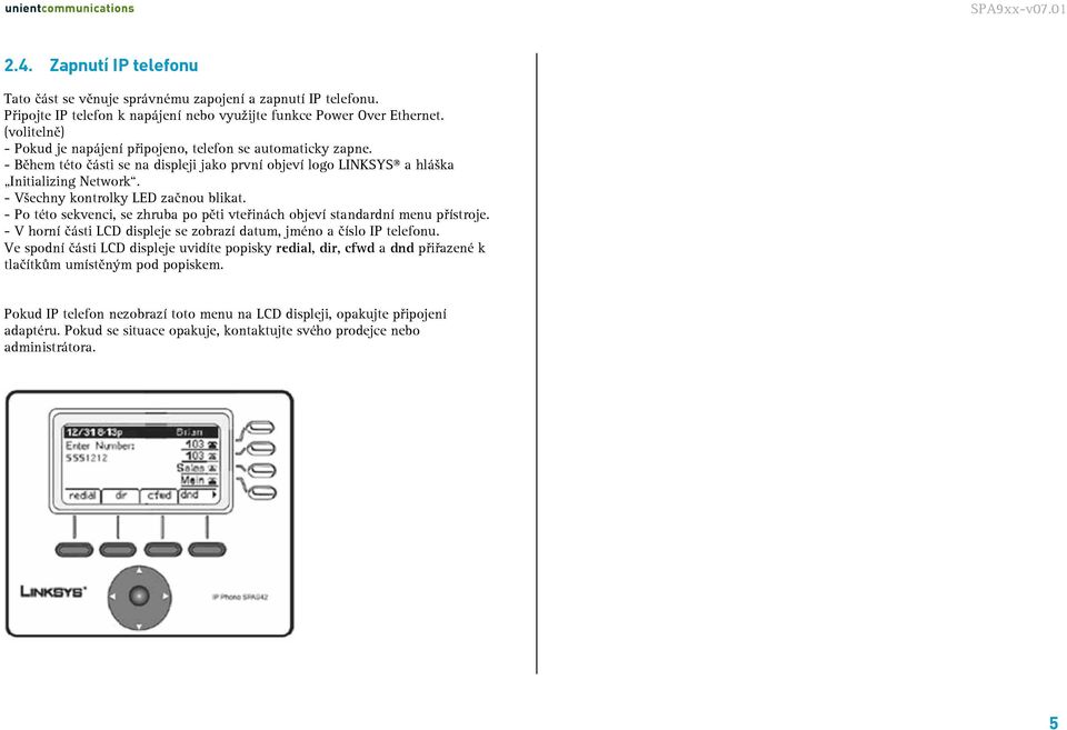 - Všechny kontrolky LED začnou blikat. - Po této sekvenci, se zhruba po pěti vteřinách objeví standardní menu přístroje. - V horní části LCD displeje se zobrazí datum, jméno a číslo IP telefonu.