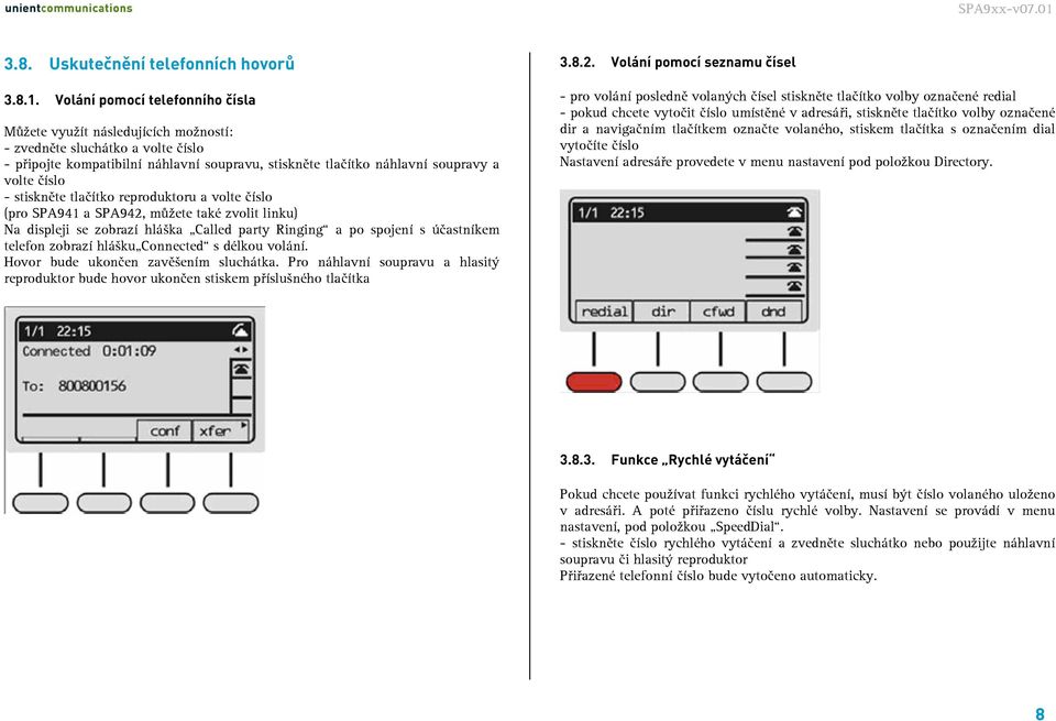 - stiskněte tlačítko reproduktoru a volte číslo (pro SPA941 a SPA942, můžete také zvolit linku) Na displeji se zobrazí hláška Called party Ringing a po spojení s účastníkem telefon zobrazí hlášku