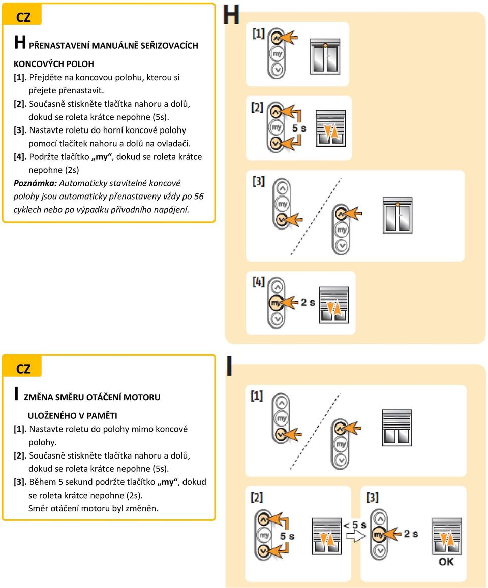 Podržte tlačítko my, dokud se roleta krátce nepohne (2s) Poznámka: Automaticky stavitelné koncové polohy jsou automaticky přenastaveny vždy po 56 cyklech nebo po výpadku přívodního napájení.