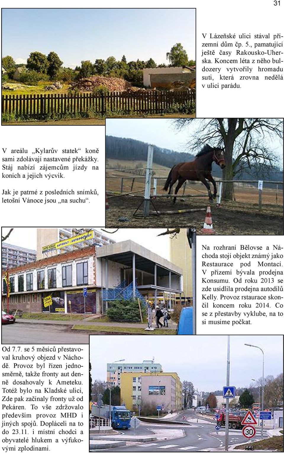 Na rozhraní Bělovse a Náchoda stojí objekt známý jako Restaurace pod Montací. V přízemí bývala prodejna Konsumu. Od roku 2013 se zde usídlila prodejna autodílů Kelly.