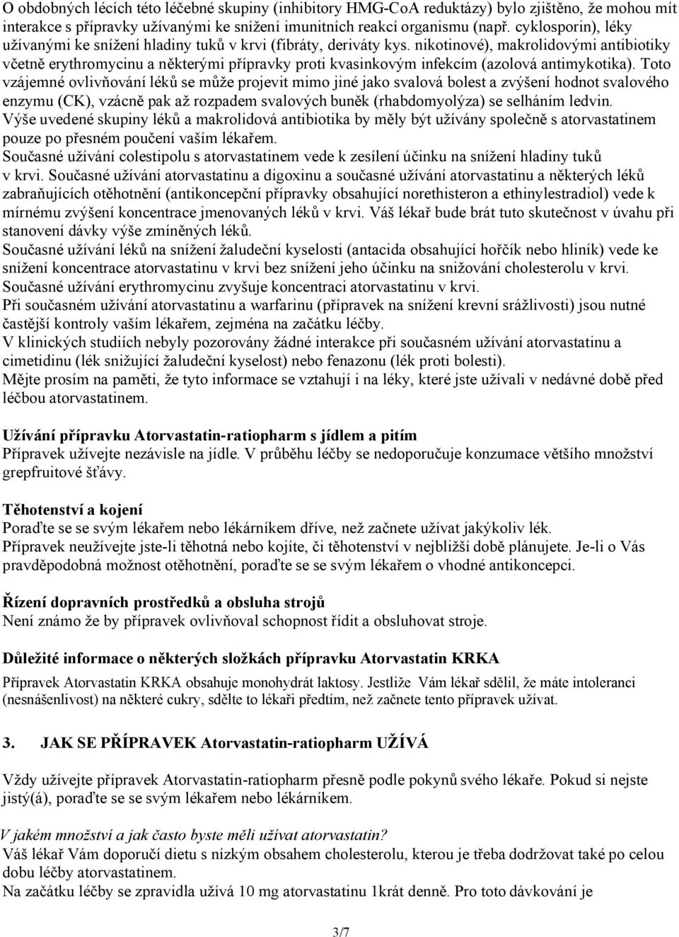 nikotinové), makrolidovými antibiotiky včetně erythromycinu a některými přípravky proti kvasinkovým infekcím (azolová antimykotika).