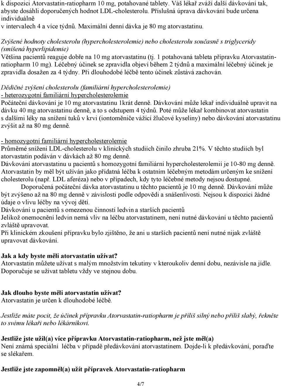 Zvýšené hodnoty cholesterolu (hypercholesterolemie) nebo cholesterolu současně s triglyceridy (smíšená hyperlipidemie) Většina pacientů reaguje dobře na 10 mg atorvastatinu (tj.