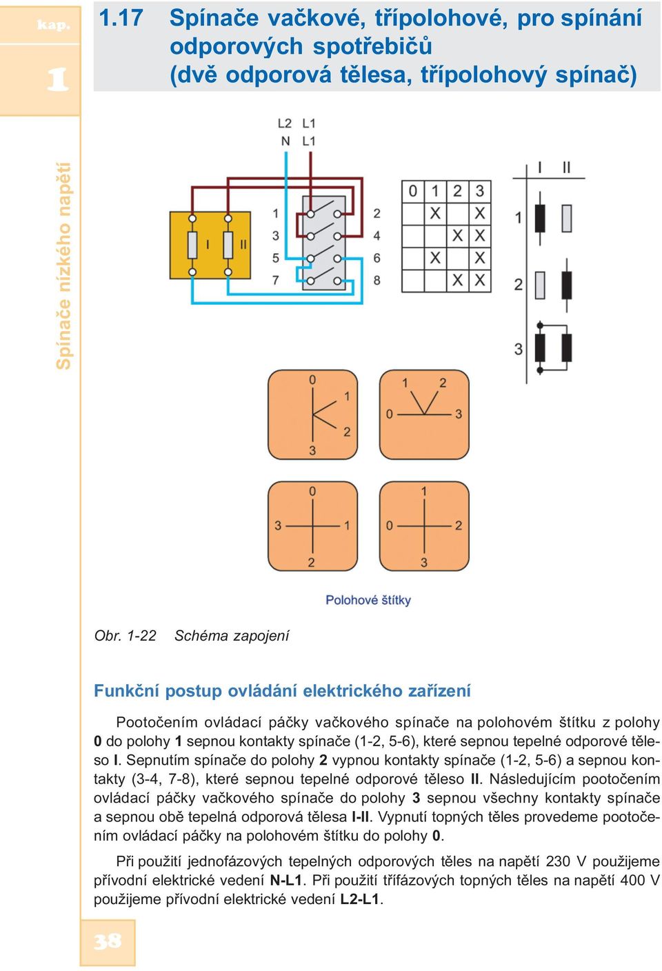 sepnou tepelné odporové tìleso I. Sepnutím spínaèe do polohy 2 vypnou kontakty spínaèe (1-2, 5-6) a sepnou kontakty (3-4, 7-8), které sepnou tepelné odporové tìleso II.