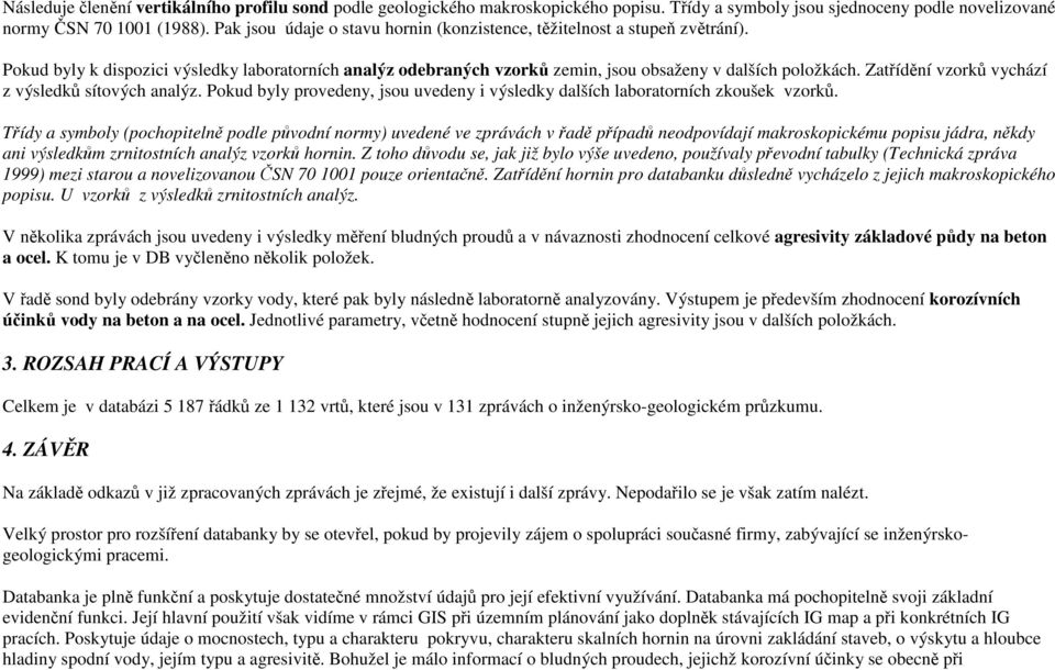 Zatřídění vzorků vychází z výsledků sítových analýz. Pokud byly provedeny, jsou uvedeny i výsledky dalších laboratorních zkoušek vzorků.