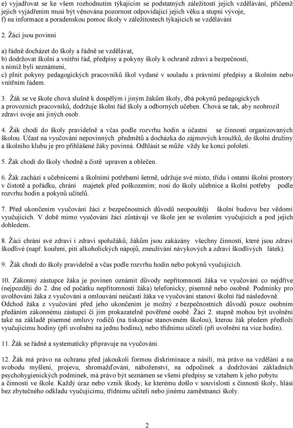Ţáci jsou povinni a) řádně docházet do školy a řádně se vzdělávat, b) dodrţovat školní a vnitřní řád, předpisy a pokyny školy k ochraně zdraví a bezpečnosti, s nimiţ byli seznámeni, c) plnit pokyny