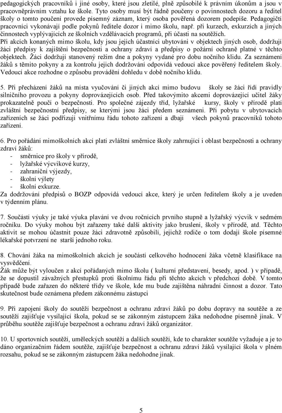 Pedagogičtí pracovníci vykonávají podle pokynů ředitele dozor i mimo školu, např. při kurzech, exkurzích a jiných činnostech vyplývajících ze školních vzdělávacích programů, při účasti na soutěţích.