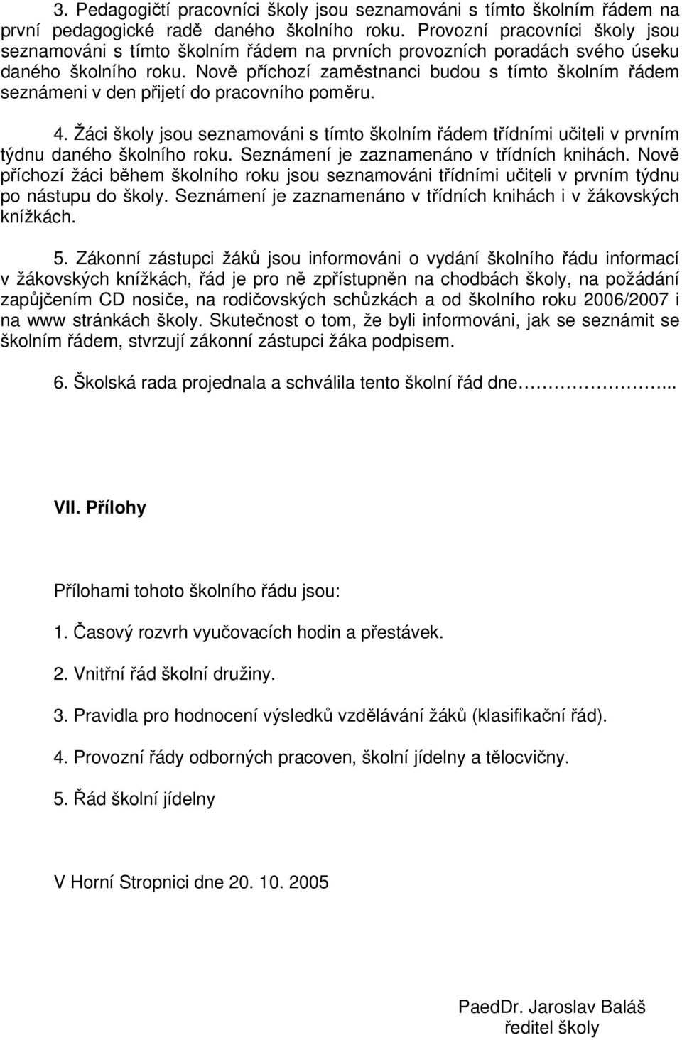 Nov píchozí zamstnanci budou s tímto školním ádem seznámeni v den pijetí do pracovního pomru. 4. Žáci školy jsou seznamováni s tímto školním ádem tídními uiteli v prvním týdnu daného školního roku.