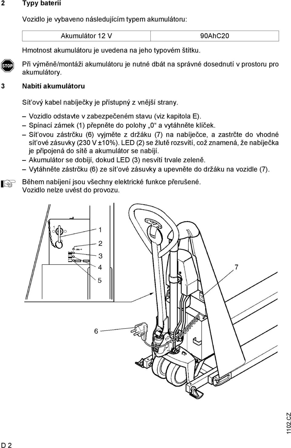 Vozidlo odstavte v zabezpečeném stavu (viz kapitola E). Spínací zámek (1) přepněte do polohy 0 a vytáhněte klíček.