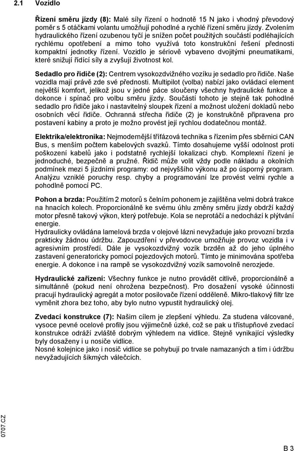 Vozidlo je sériově vybaveno dvojitými pneumatikami, které snižují řídící síly a zvyšují životnost kol. Sedadlo pro řidiče (2): Centrem vysokozdvižného vozíku je sedadlo pro řidiče.